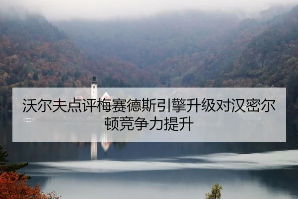 沃尔夫点评梅赛德斯引擎升级对汉密尔顿竞争力提升（HuaTiHui）