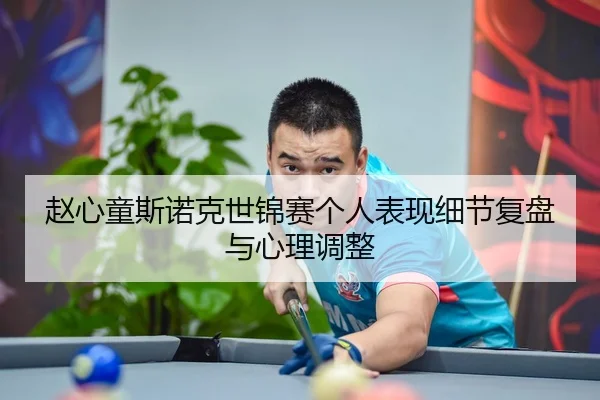 赵心童斯诺克世锦赛个人表现细节复盘与心理调整（HuaTiHui）
